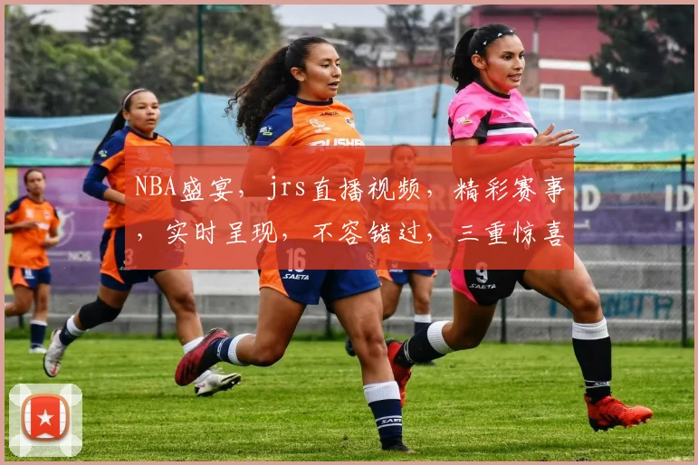NBA盛宴，jrs直播视频，精彩赛事，实时呈现，不容错过，三重惊喜，等你来观