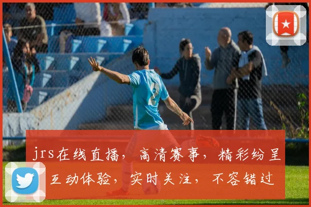jrs在线直播，高清赛事，精彩纷呈，互动体验，实时关注，不容错过，三重福利等你来