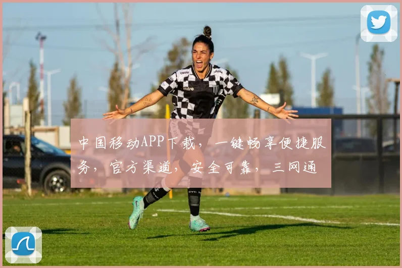 中国移动APP下载，一键畅享便捷服务，官方渠道，安全可靠，三网通用，速来体验