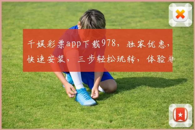 千娱彩票app下载978，独家优惠，快速安装，三步轻松玩转，体验非凡