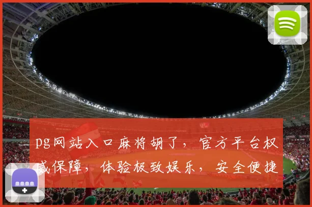 pg网站入口麻将胡了，官方平台权威保障，体验极致娱乐，安全便捷三重保障