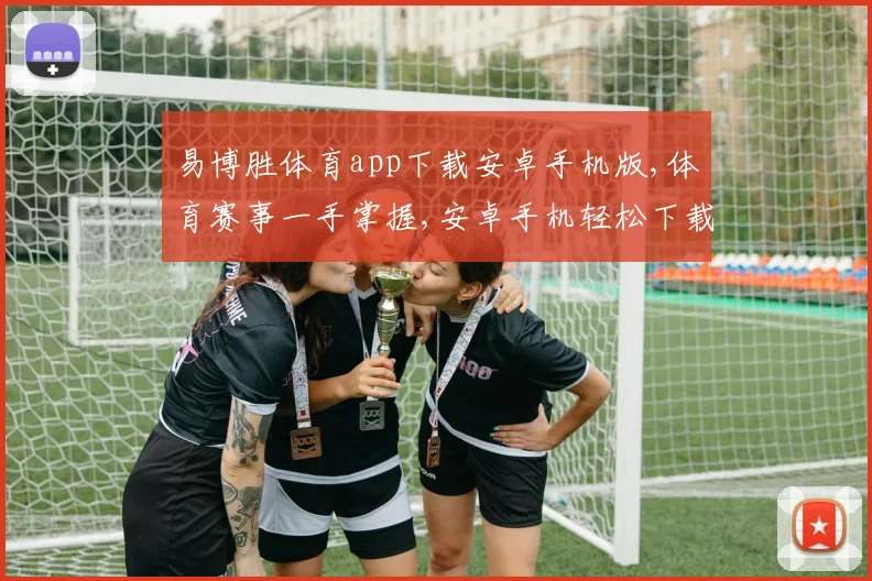 易博胜体育app下载安卓手机版,体育赛事一手掌握,安卓手机轻松下载,体验精彩纷呈
