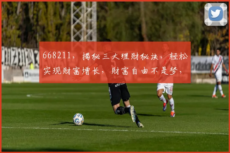 668211，揭秘三大理财秘诀，轻松实现财富增长，财富自由不是梦，投资必看