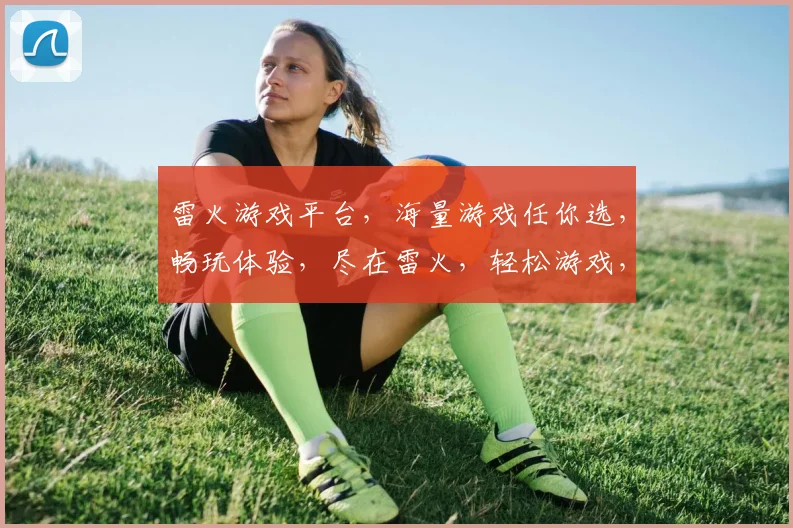雷火游戏平台，海量游戏任你选，畅玩体验，尽在雷火，轻松游戏，快乐生活