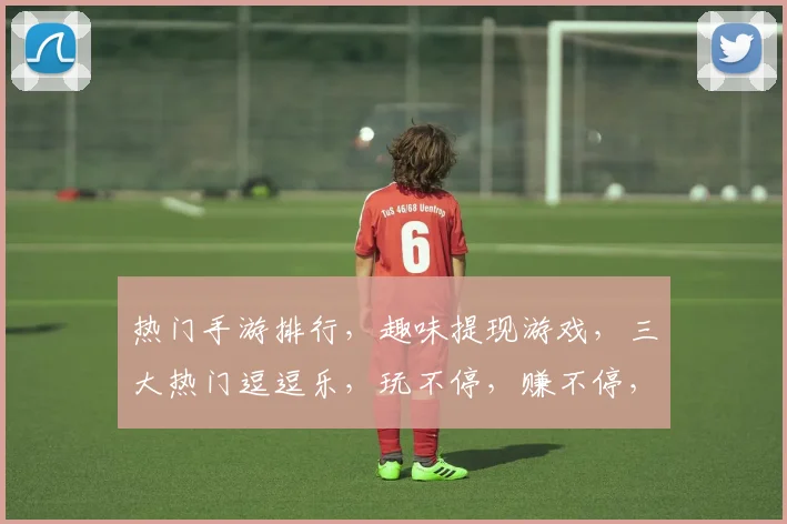 热门手游排行，趣味提现游戏，三大热门逗逗乐，玩不停，赚不停，快来看看吧