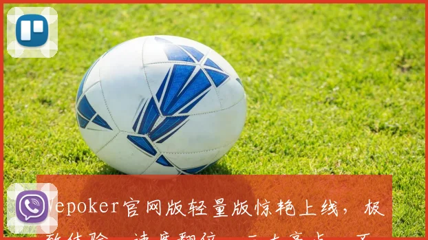 Wepoker官网版轻量版惊艳上线，极致体验，速度翻倍，三大亮点，不容错过，