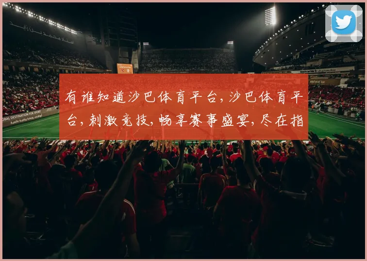 有谁知道沙巴体育平台,沙巴体育平台,刺激竞技,畅享赛事盛宴,尽在指尖