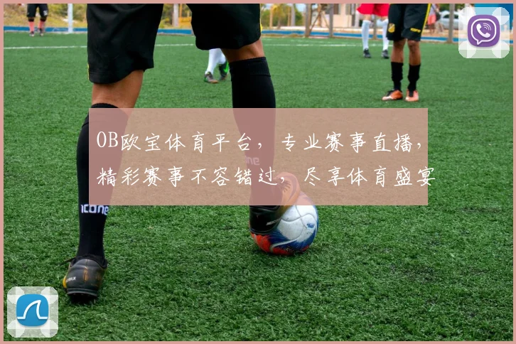 OB欧宝体育平台，专业赛事直播，精彩赛事不容错过，尽享体育盛宴，刺激体验等你来